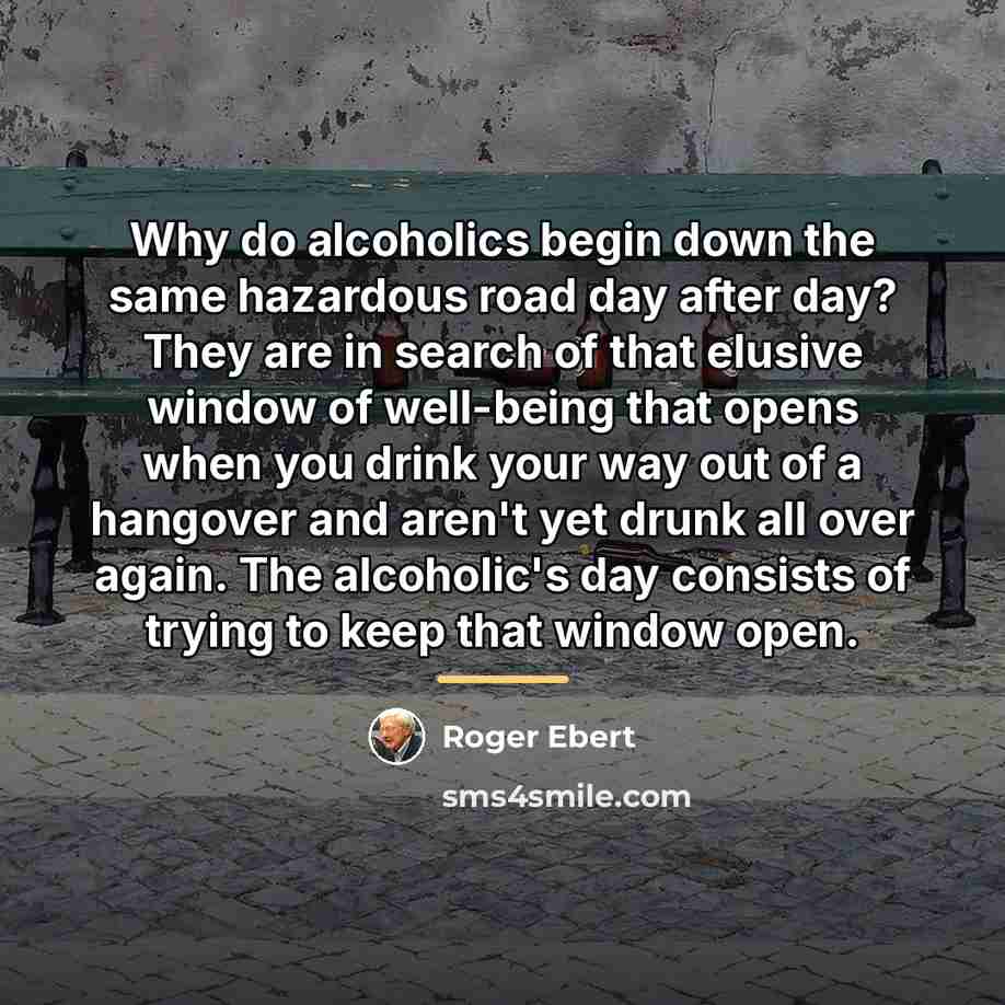 “Why do alcoholics begin down the same hazardous road day…” quote by Roger Ebert