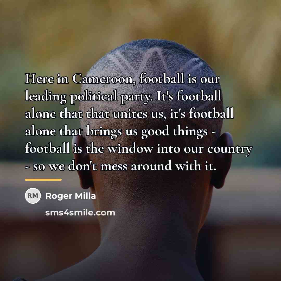 “Here in Cameroon, football is our leading political party. It's…” quote by Roger Milla