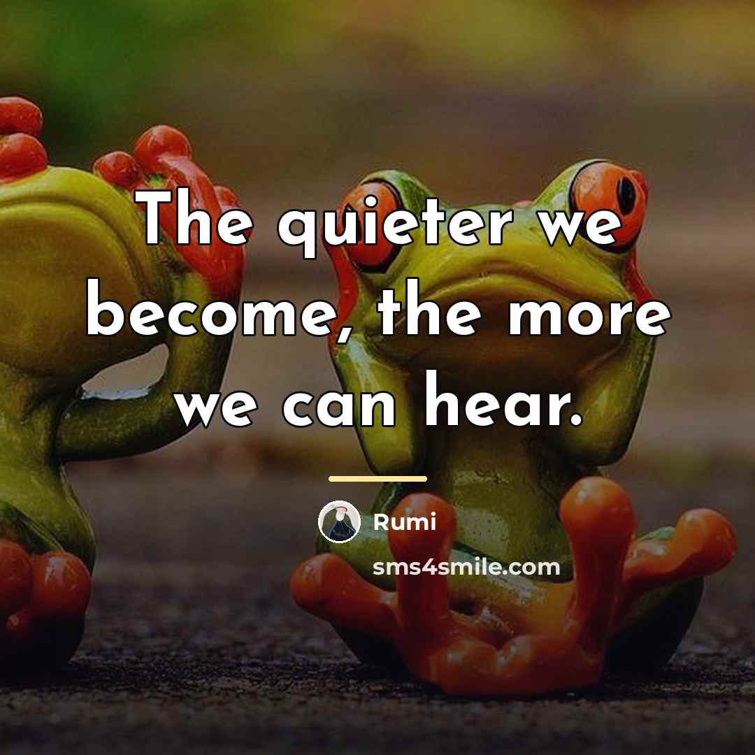 “The quieter we become, the more we can hear.…” quote by Rumi