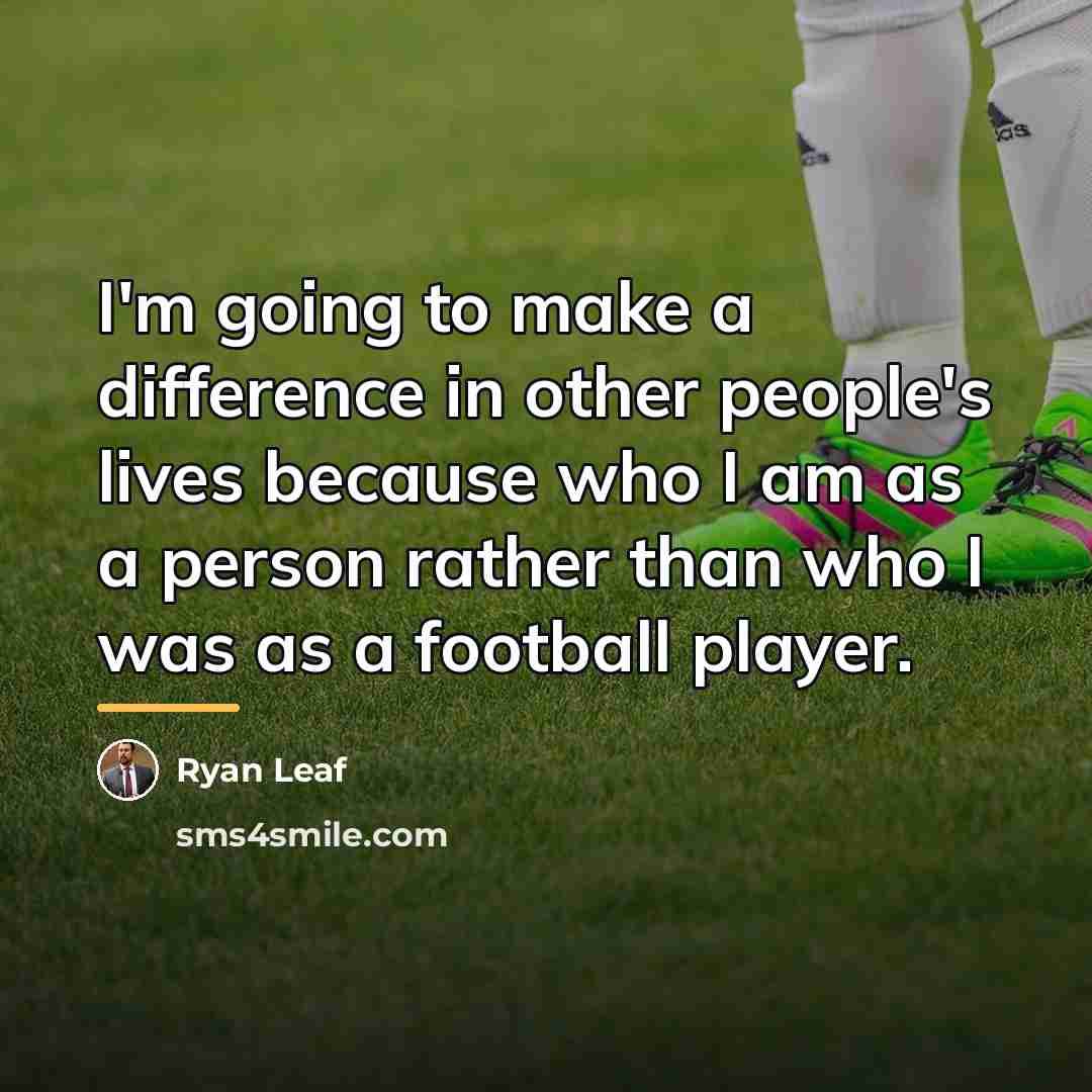 “I'm going to make a difference in other people's lives…” quote by Ryan Leaf