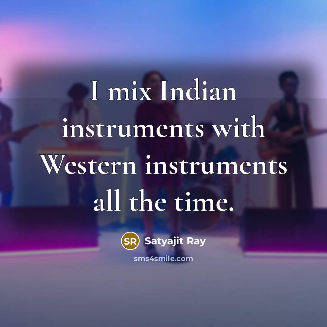 “I mix Indian instruments with Western instruments all the time.…” quote by Satyajit Ray
