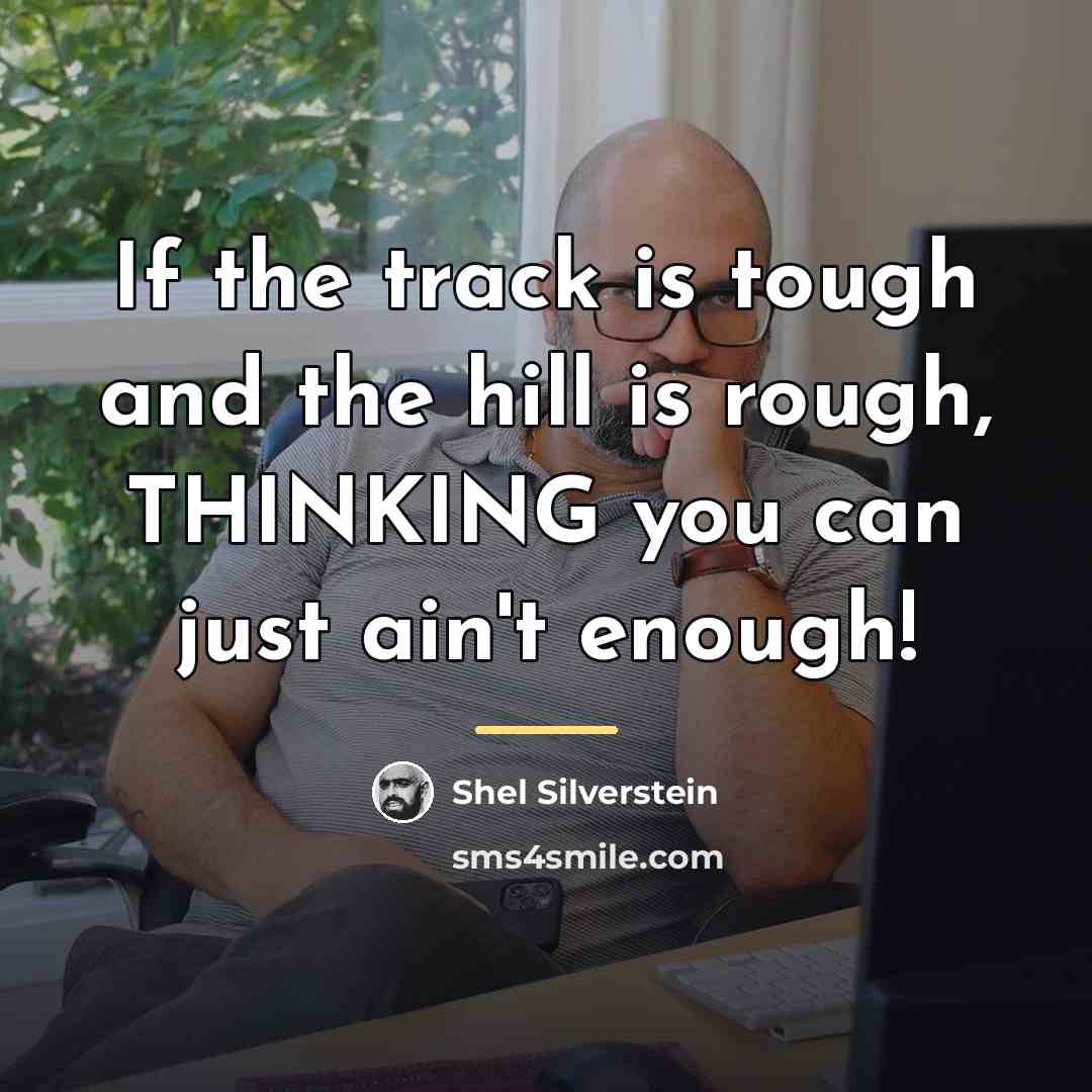 “If the track is tough and the hill is rough,…” quote by Shel Silverstein