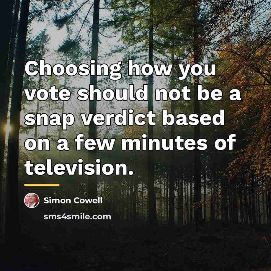 “Choosing how you vote should not be a snap verdict…” quote by Simon Cowell