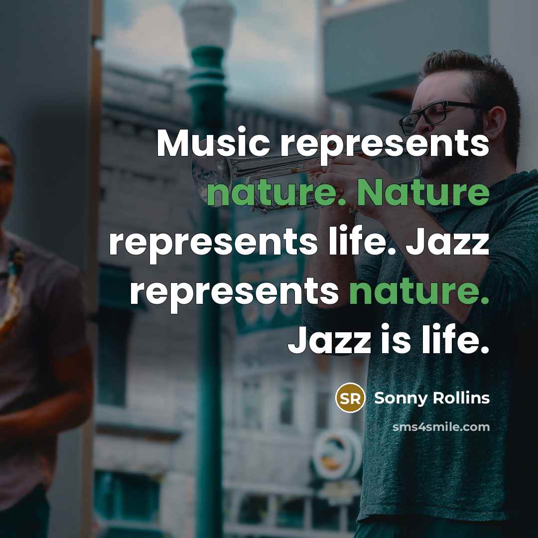 “Music represents nature. Nature represents life. Jazz represents nature. Jazz…” quote by Sonny Rollins