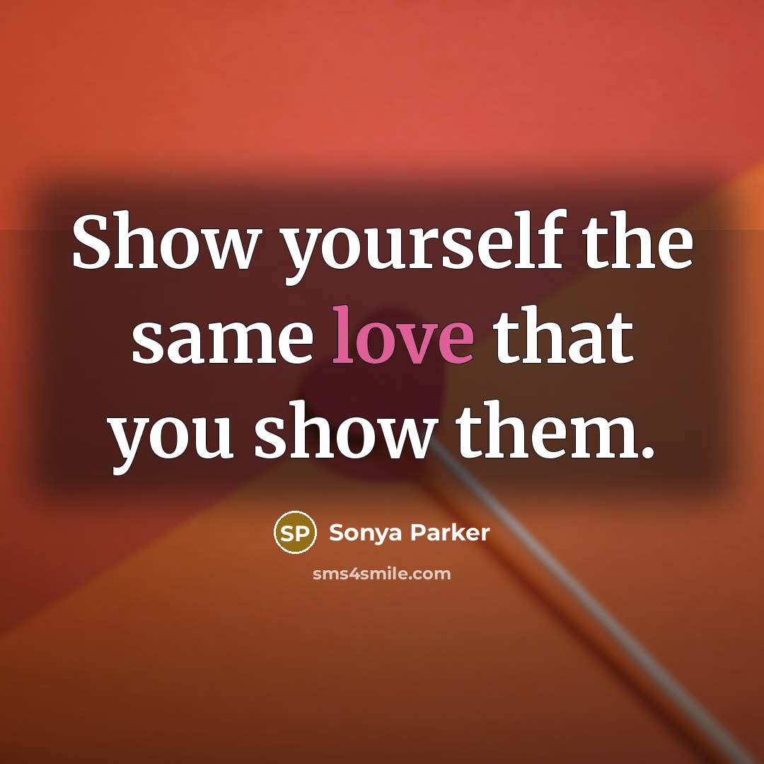 “Show yourself the same love that you show them.…” quote by SONYA PARKER