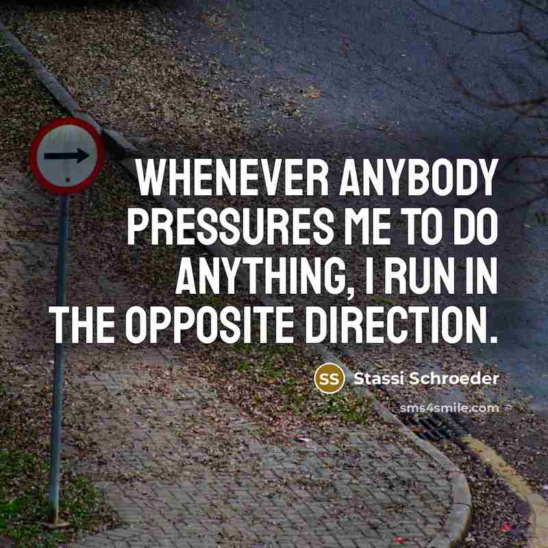 “Whenever anybody pressures me to do anything, I run in…” quote by Stassi Schroeder