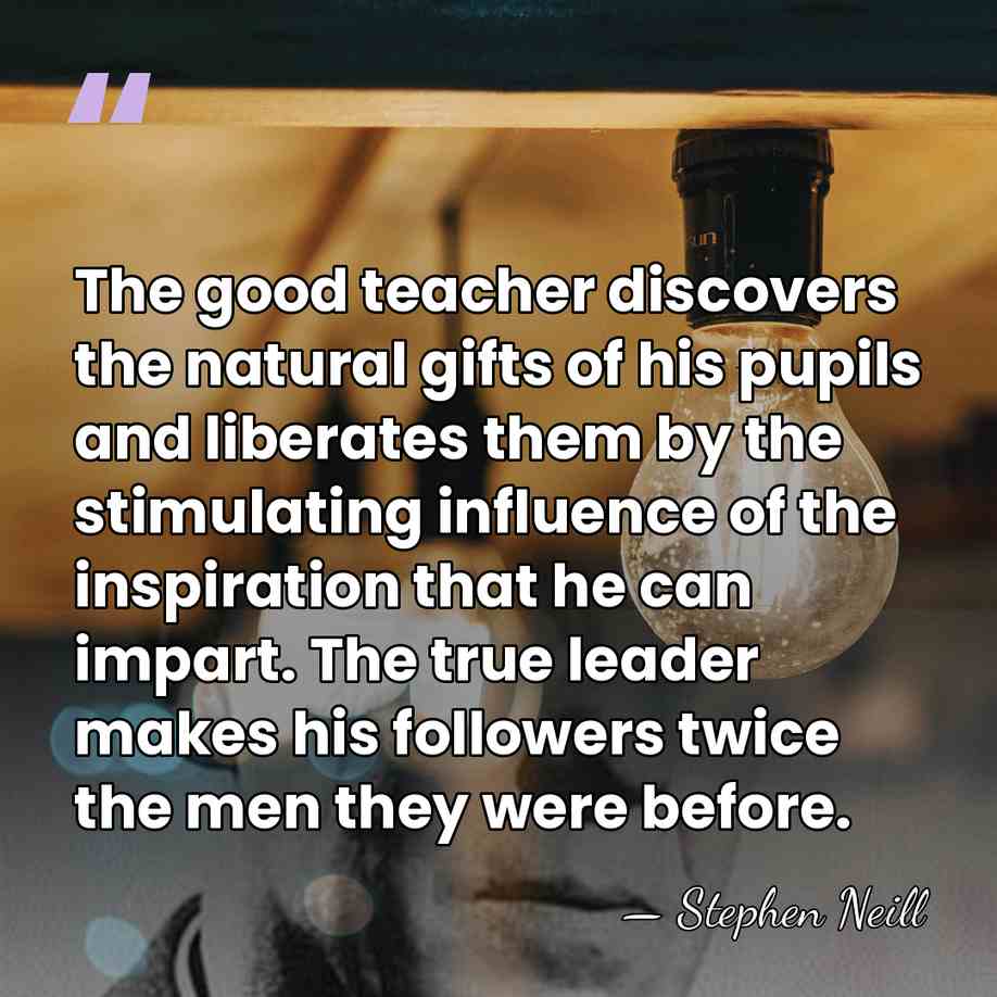 The good teacher discovers the natural gifts of his pupils and liberates&hellip; - Stephen Neill