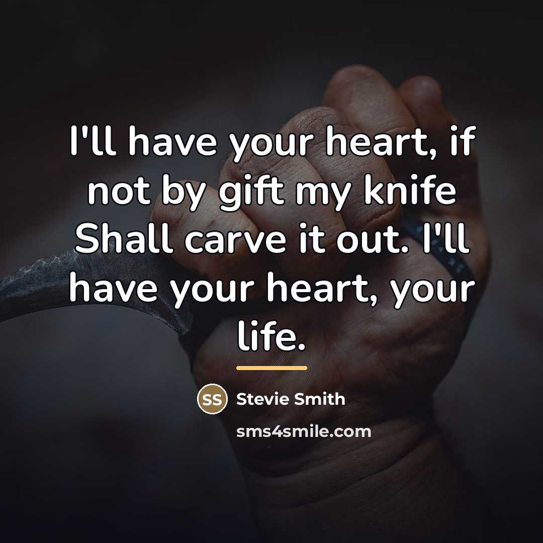 “I'll have your heart, if not by gift my knife…” quote by Stevie Smith