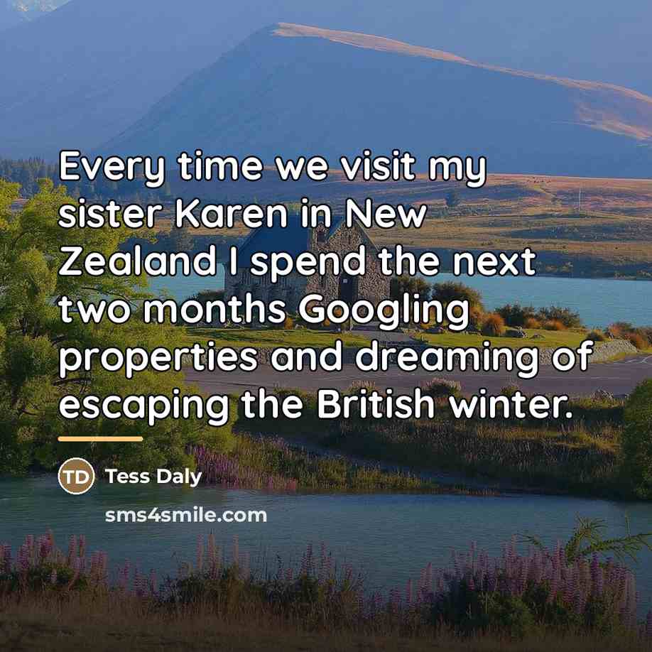 “Every time we visit my sister Karen in New Zealand…” quote by Tess Daly