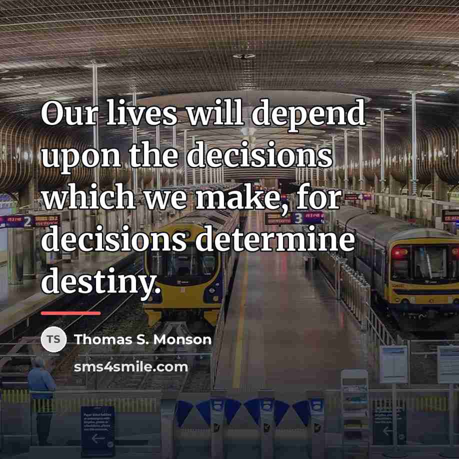 “Our lives will depend upon the decisions which we make,…” quote by Thomas S. Monson