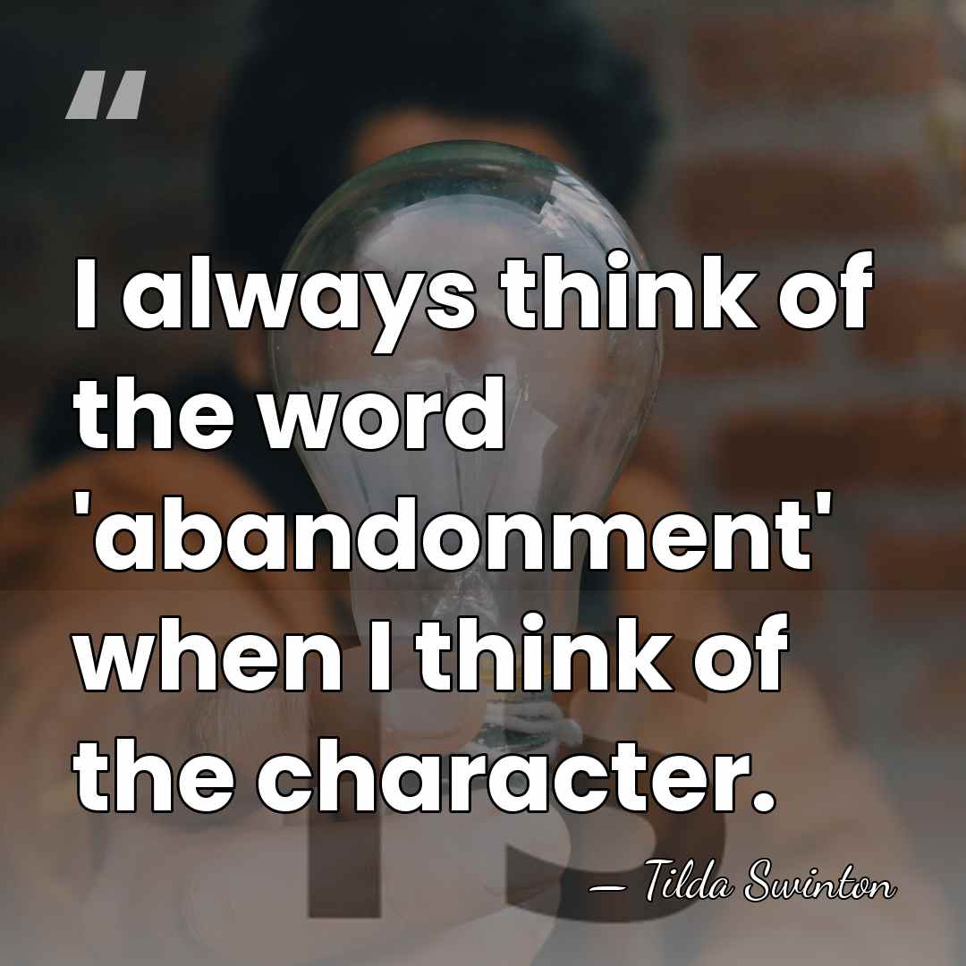 I always think of the word 'abandonment' when I think of the&hellip; - Tilda Swinton