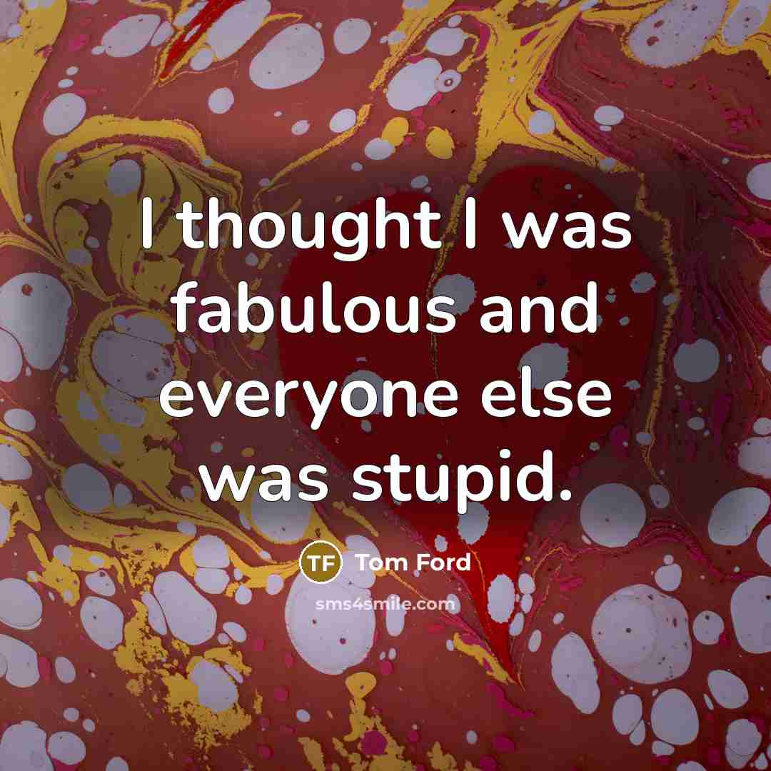 “I thought I was fabulous and everyone else was stupid.…” quote by Tom Ford