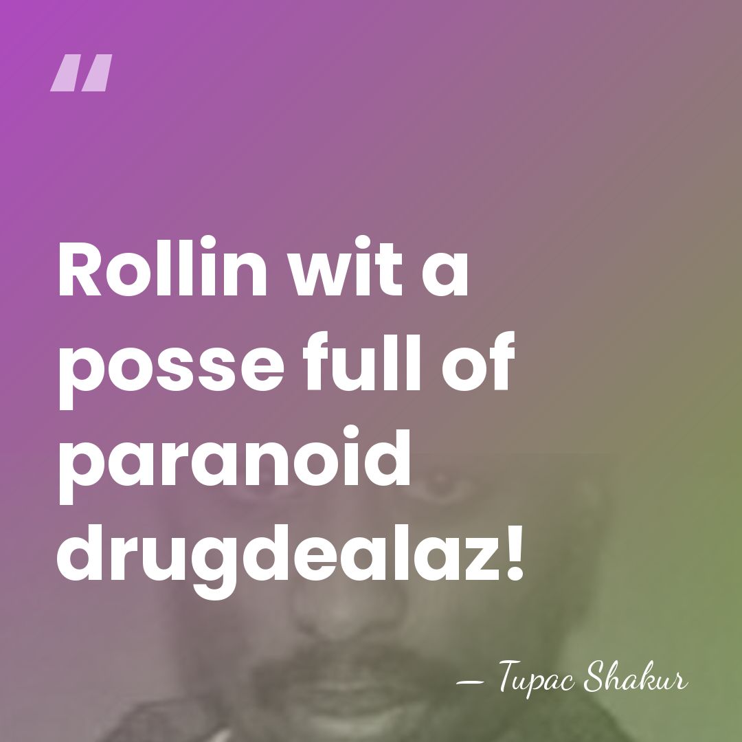 Rollin wit a posse full of paranoid drugdealaz! - Tupac Shakur