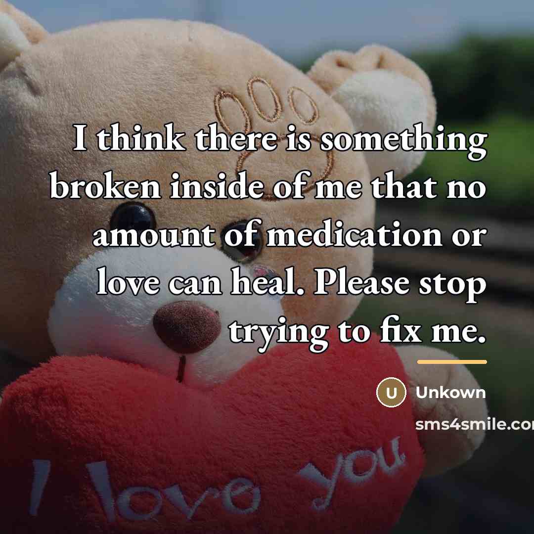 “I think there is something broken inside of me that…” quote by Unkown