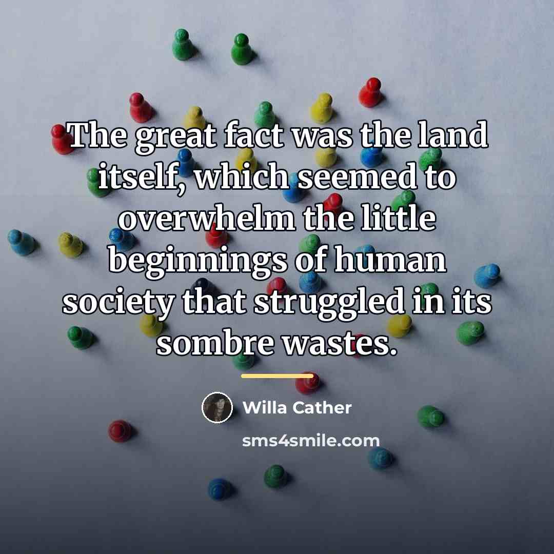 “The great fact was the land itself, which seemed to…” quote by Willa Cather