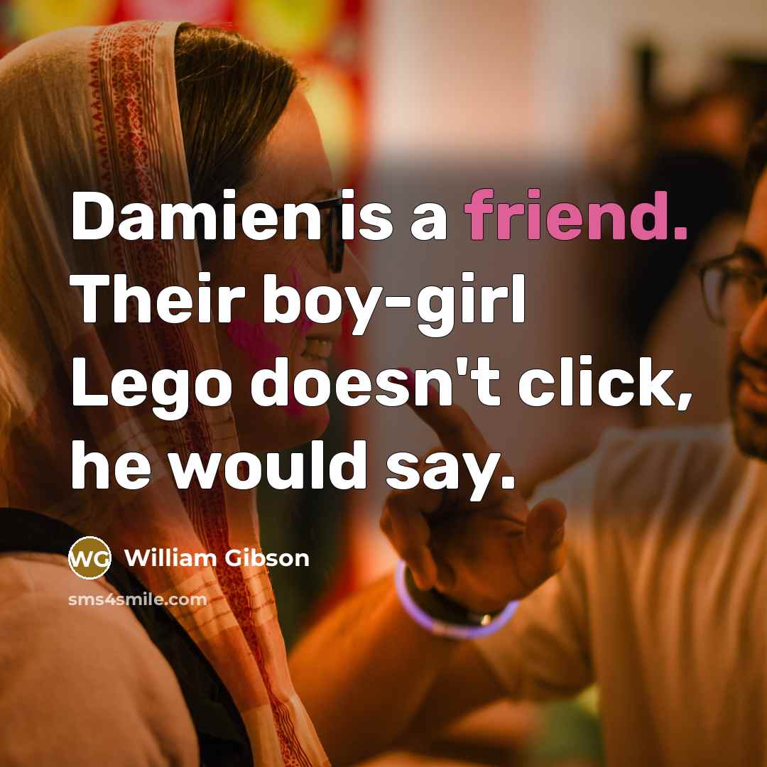 “Damien is a friend. Their boy-girl Lego doesn't click, he…” quote by William Gibson