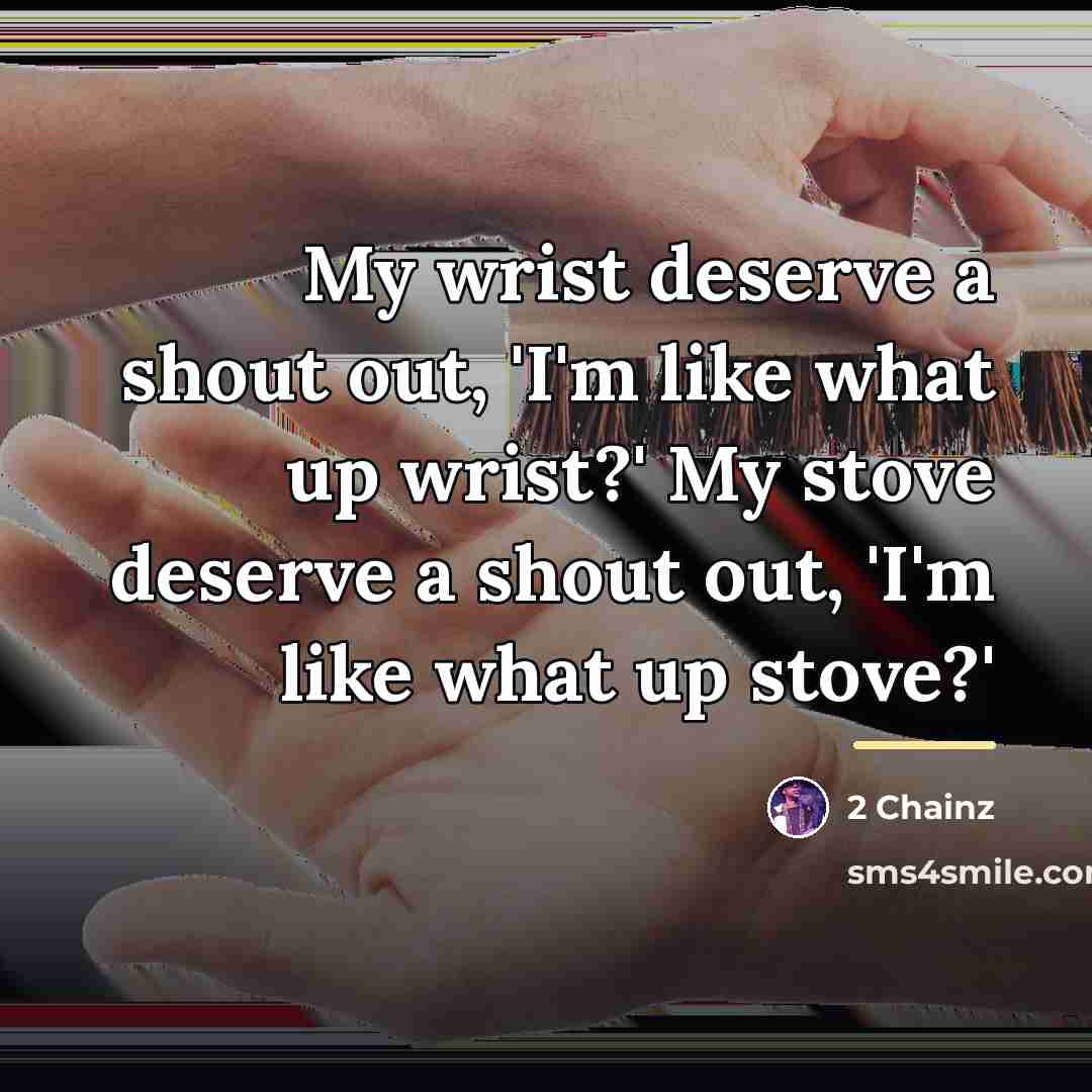 “My wrist deserve a shout out, 'I'm like what up…” quote by 2 Chainz