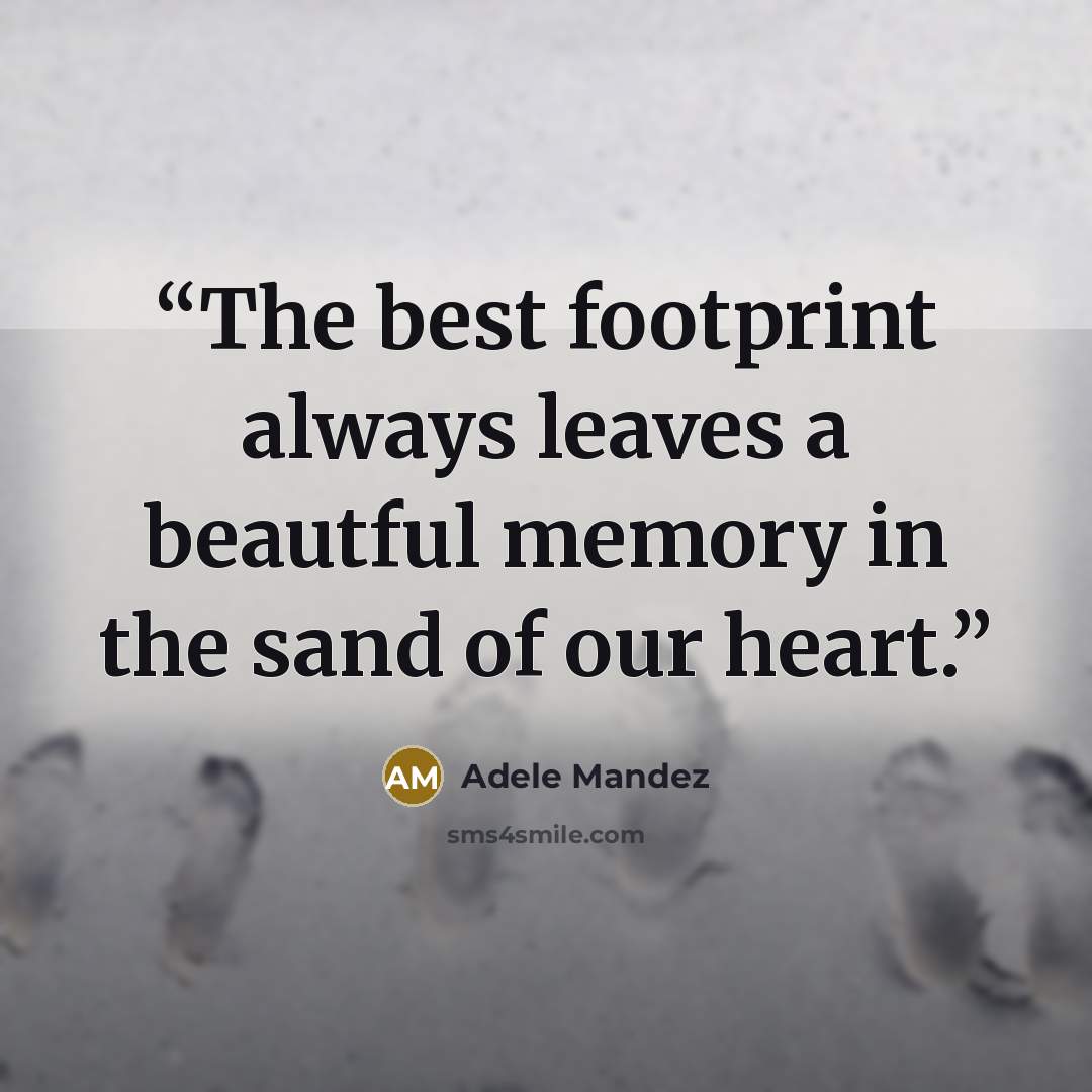 “The best footprint always leaves a beautful memory in the sand of our heart.” quote by Adele Mandez