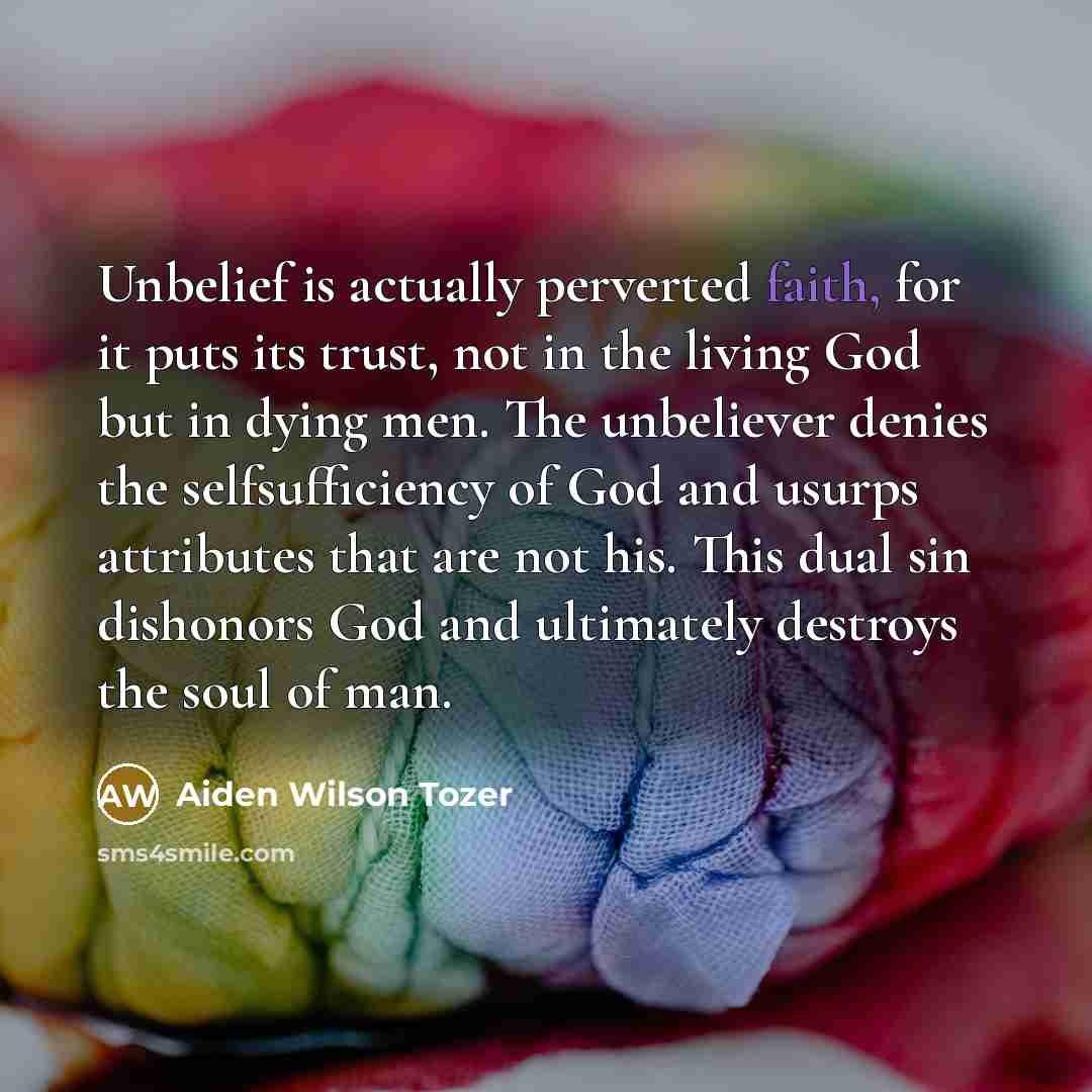 “Unbelief is actually perverted faith, for it puts its trust,…” quote by Aiden Wilson Tozer