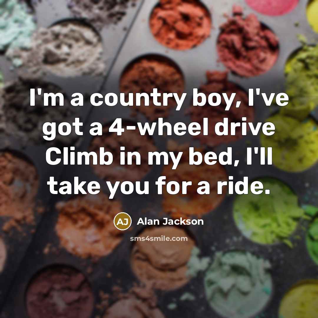 “I'm a country boy, I've got a 4-wheel drive Climb…” quote by Alan Jackson