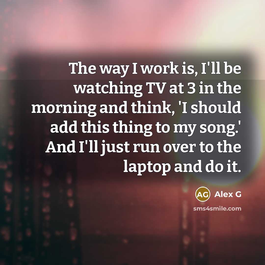 “The way I work is, I'll be watching TV at…” quote by Alex G