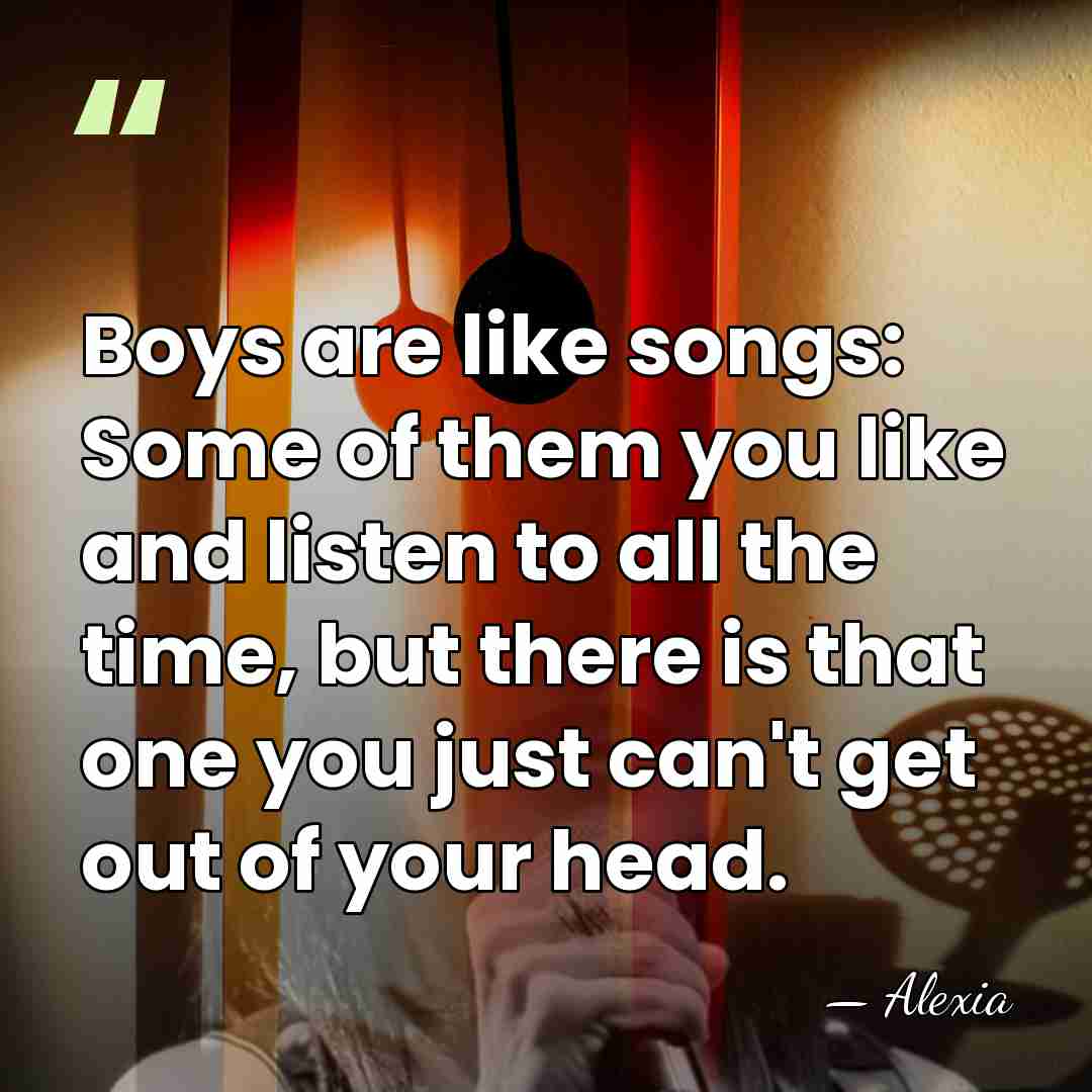 Boys are like songs: Some of them you like and listen to&hellip; - Alexia