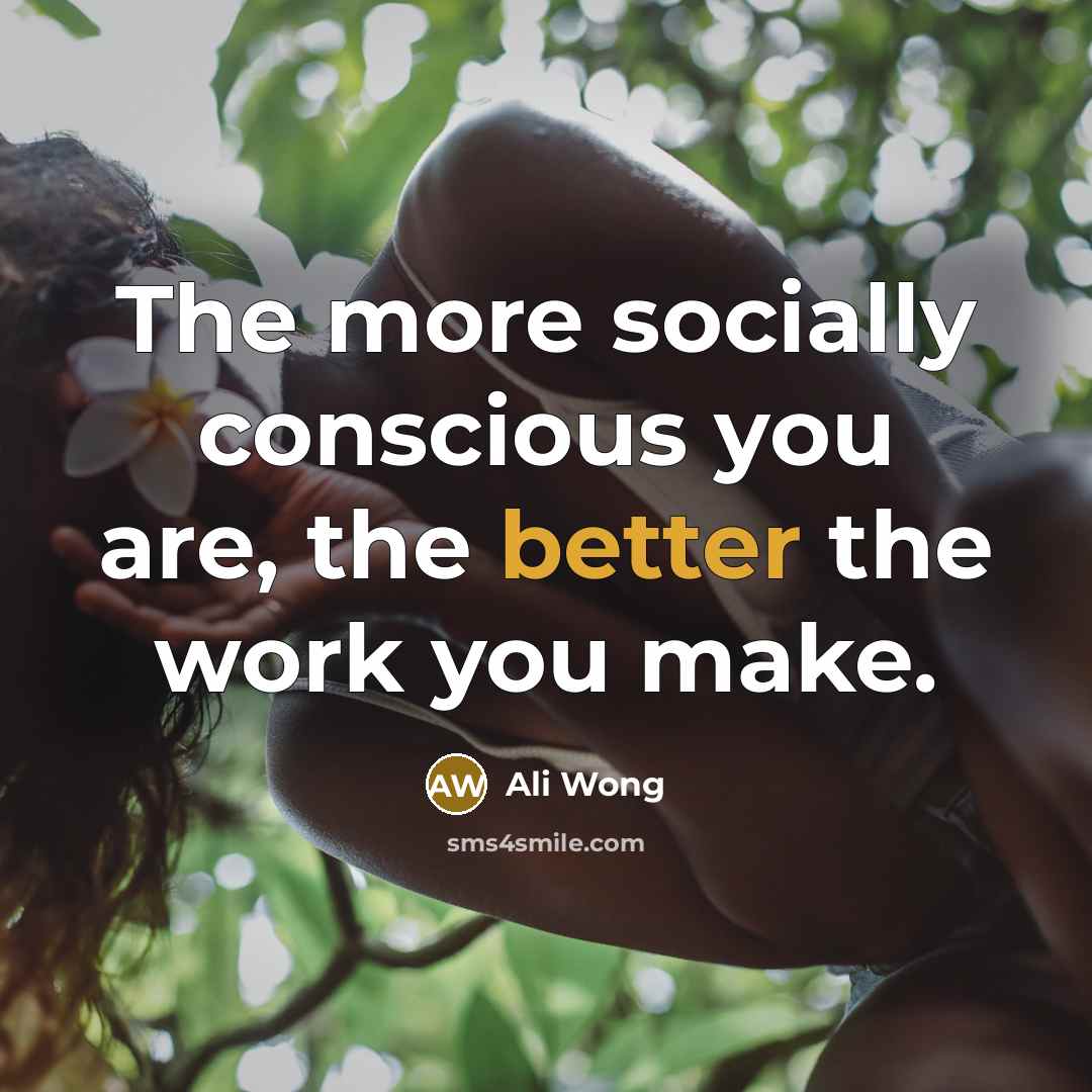 “The more socially conscious you are, the better the work…” quote by Ali Wong