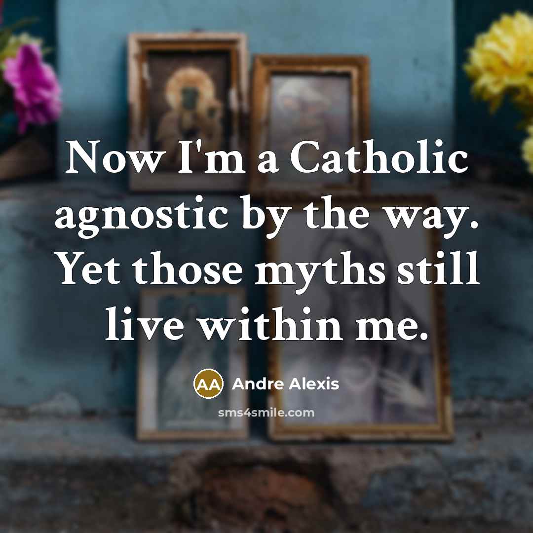 “Now I'm a Catholic agnostic by the way. Yet those…” quote by Andre Alexis