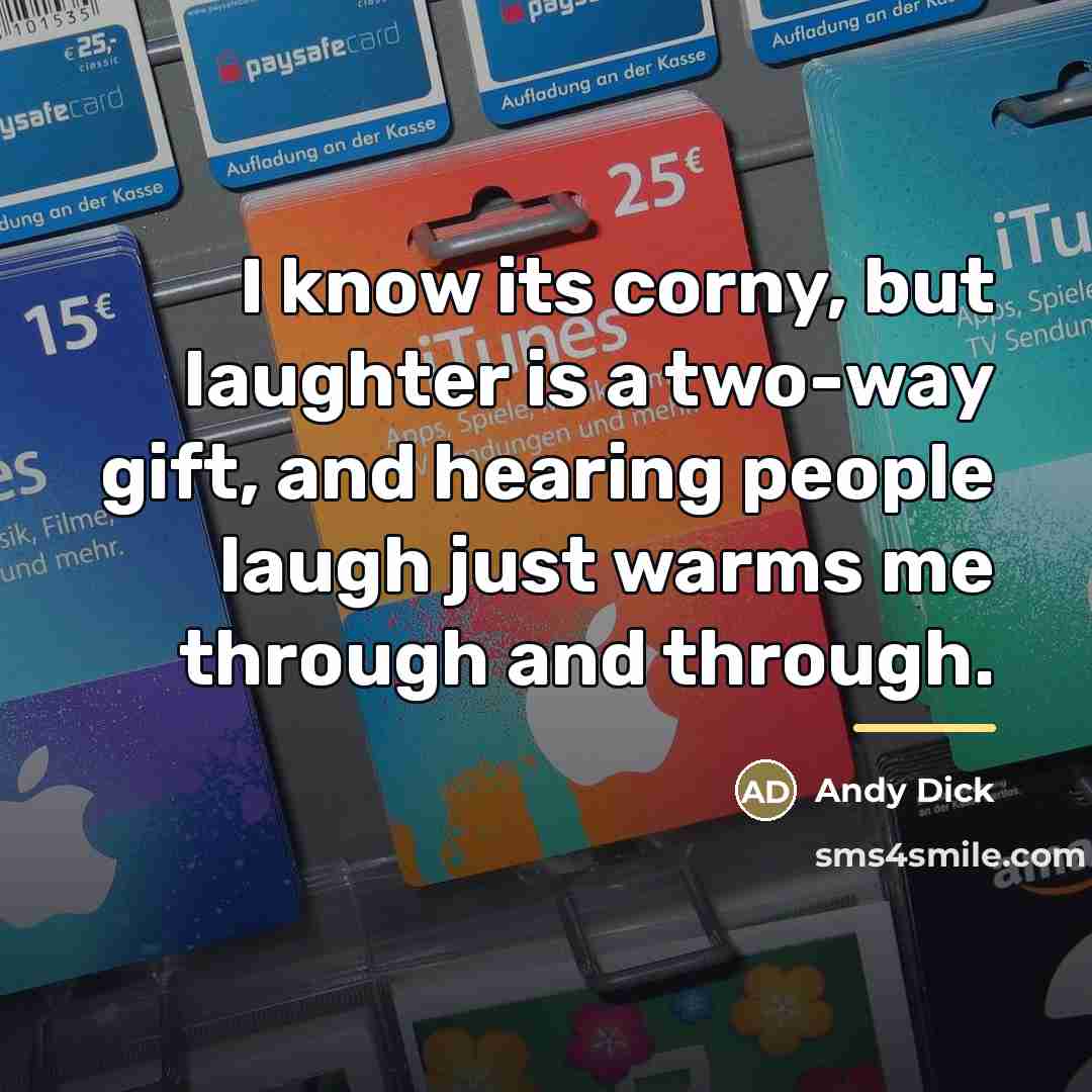 “I know its corny, but laughter is a two-way gift,…” quote by Andy Dick