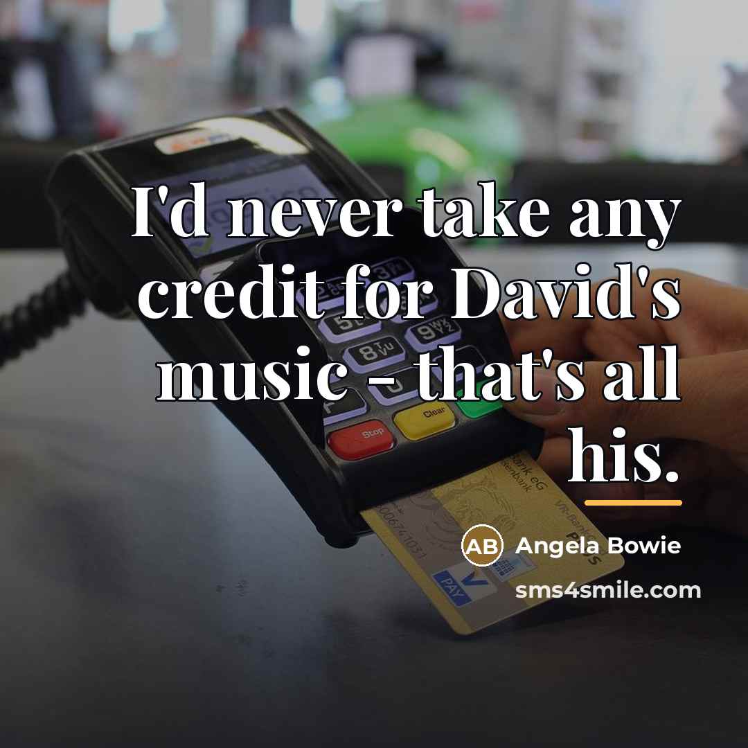 “I'd never take any credit for David's music - that's…” quote by Angela Bowie