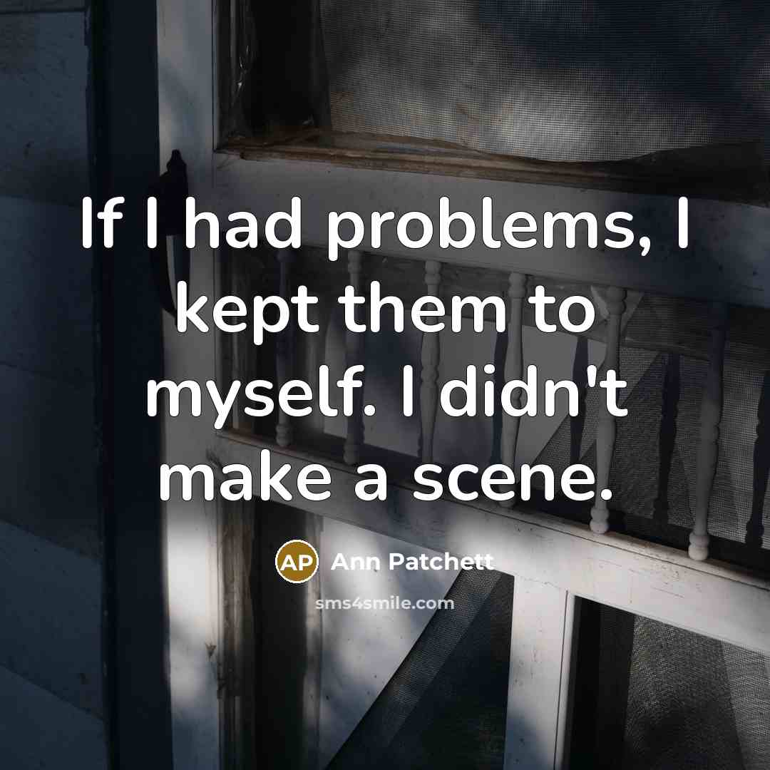 “If I had problems, I kept them to myself. I…” quote by Ann Patchett