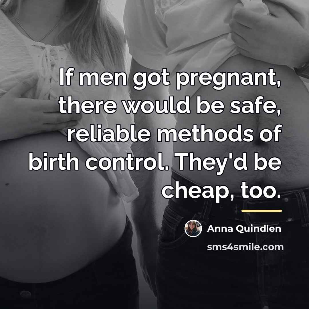 “If men got pregnant, there would be safe, reliable methods…” quote by Anna Quindlen