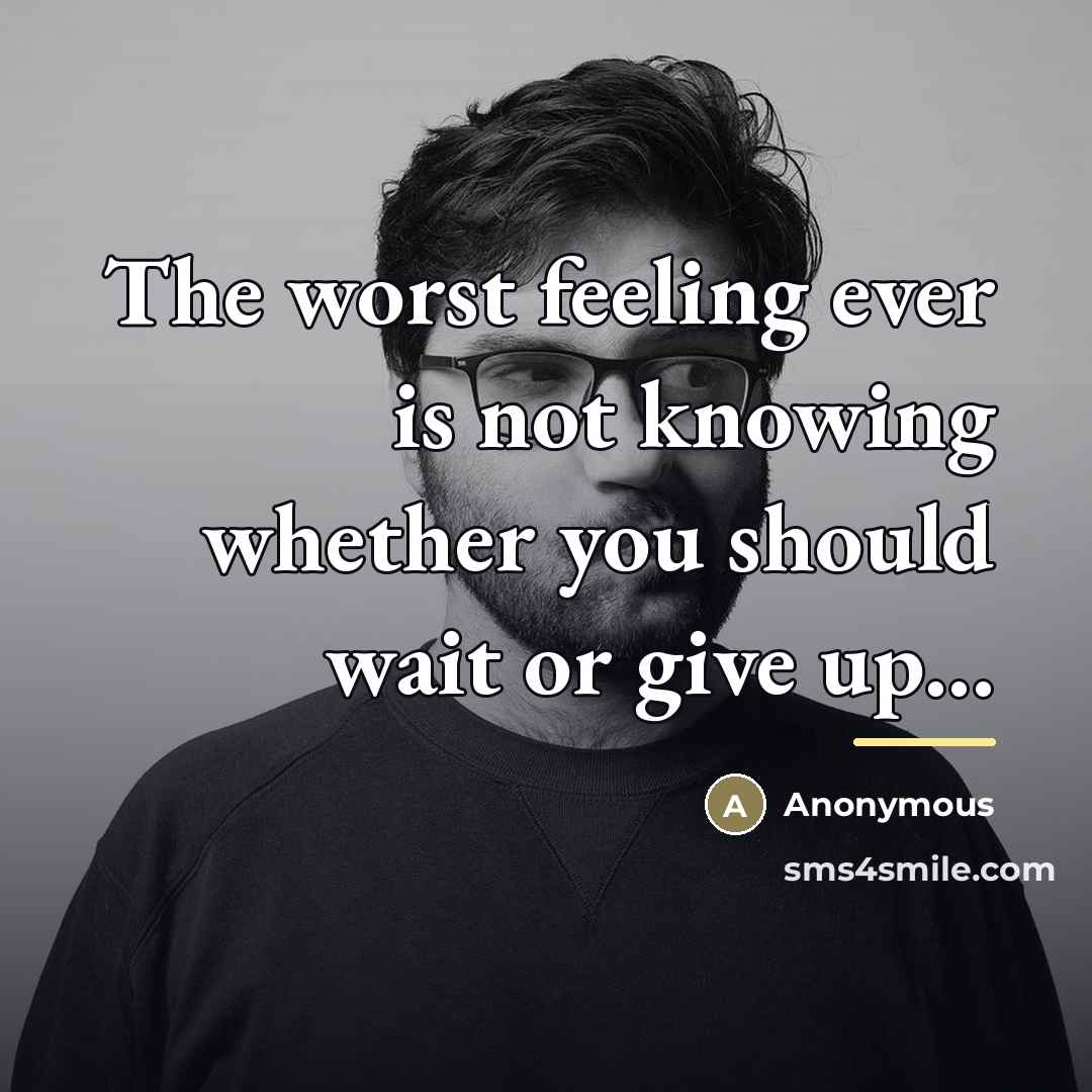 “The worst feeling ever is not knowing whether you should…” quote by Anonymous