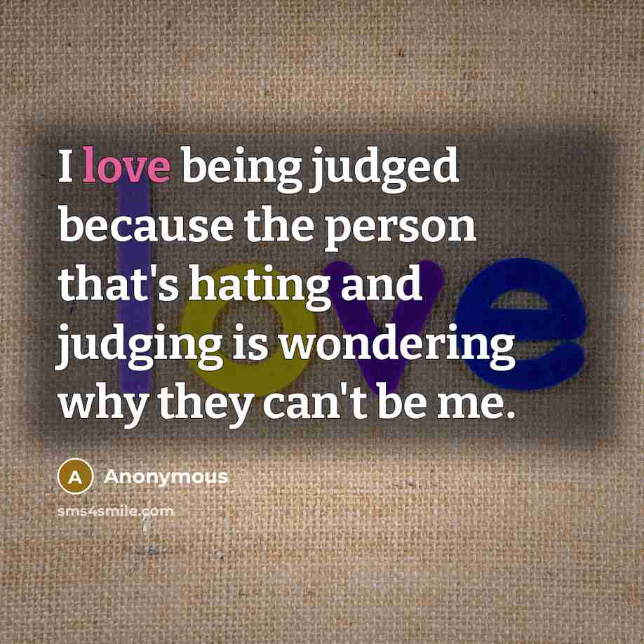 “I love being judged because the person that's hating and…” quote by Anonymous