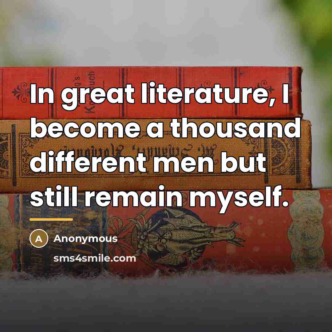 “In great literature, I become a thousand different men but…” quote by Anonymous