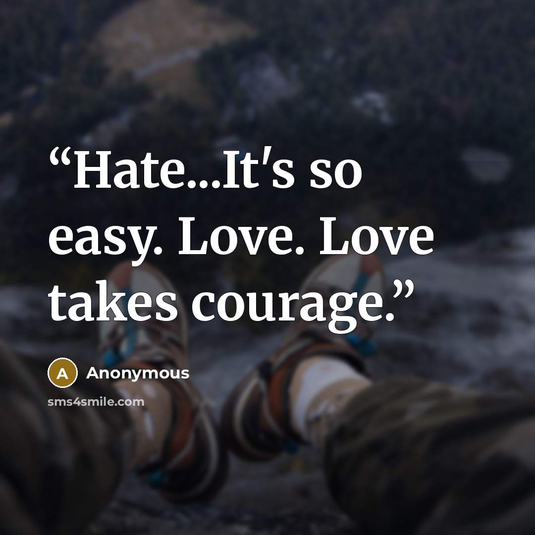 “Hate...It's so easy. Love. Love takes courage.” quote by Anonymous