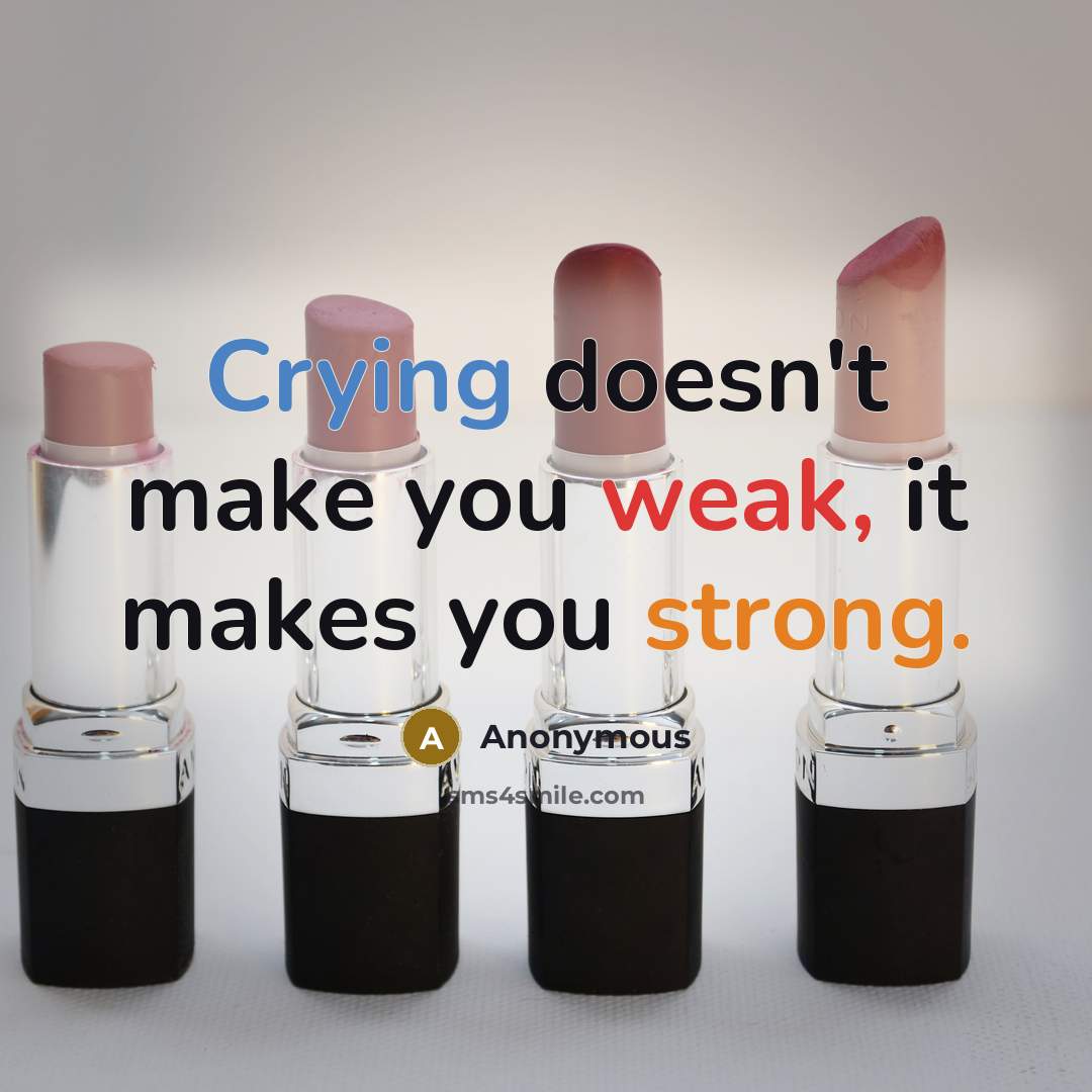 “Crying doesn't make you weak, it makes you strong.” quote by Anonymous