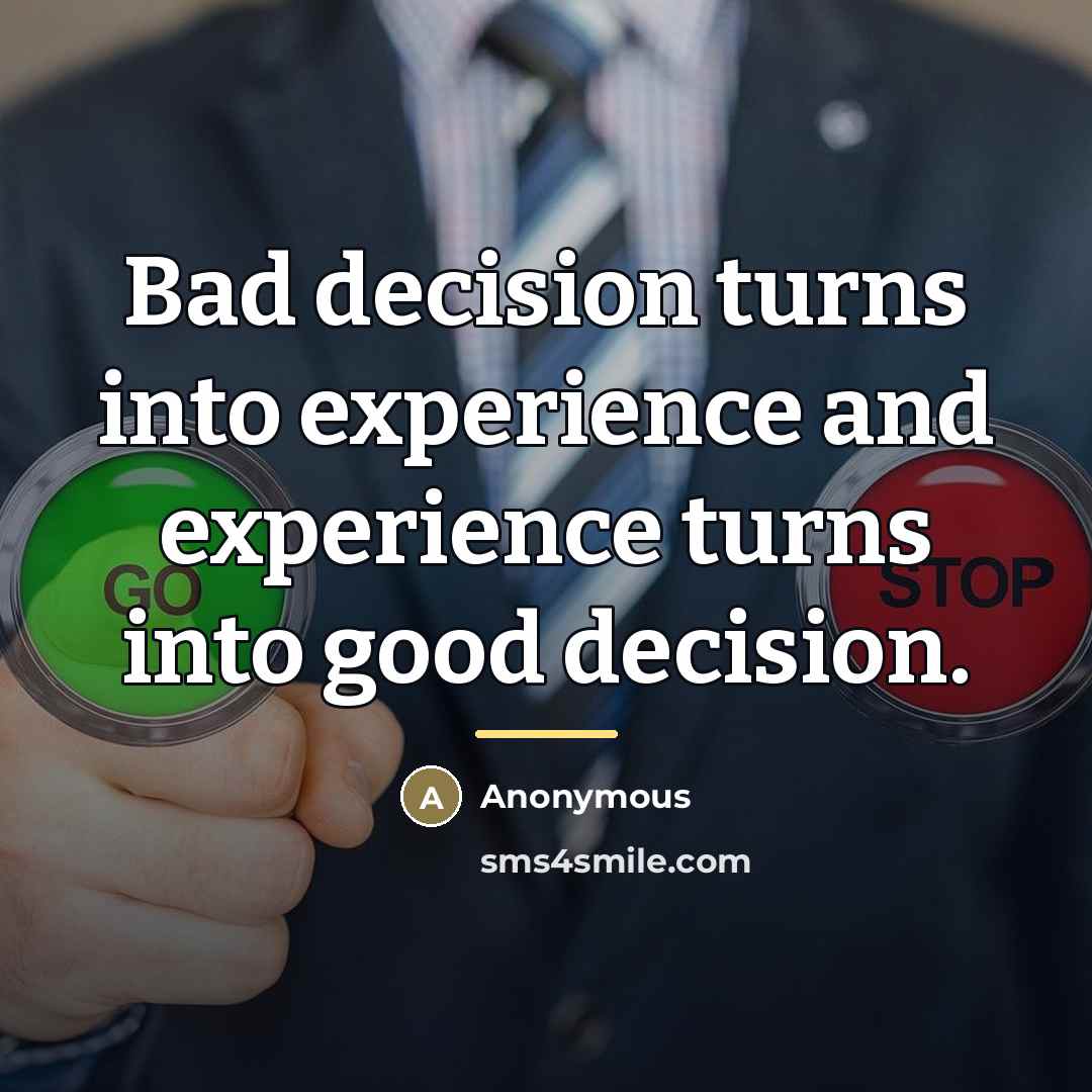 “Bad decision turns into experience and experience turns into good…” quote by Anonymous