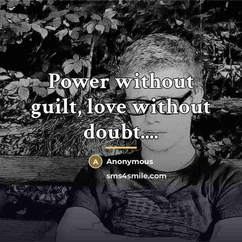 “Power without guilt, love without doubt....…” quote by Anonymous