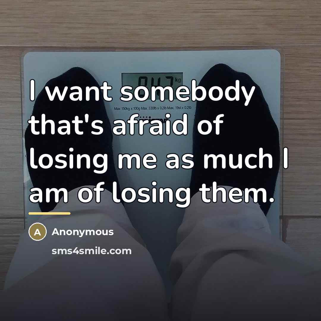 “I want somebody that's afraid of losing me as much…” quote by Anonymous