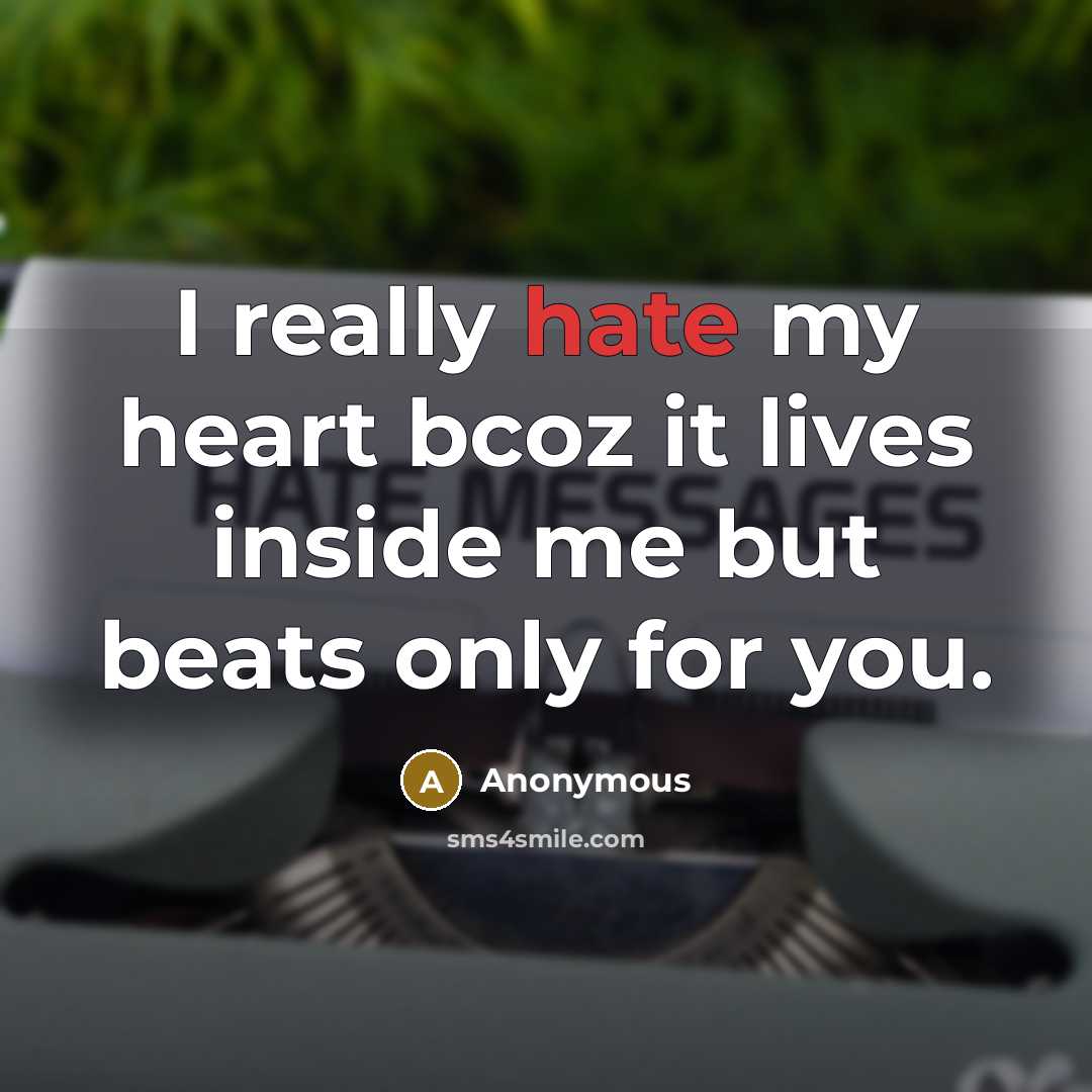 “I really hate my heart bcoz it lives inside me but beats only for you.” quote by Anonymous