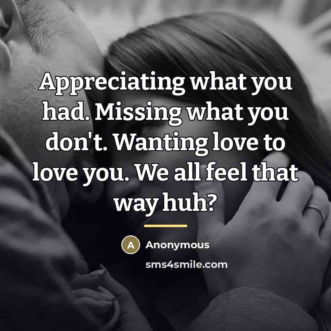 “Appreciating what you had. Missing what you don't. Wanting love…” quote by Anonymous