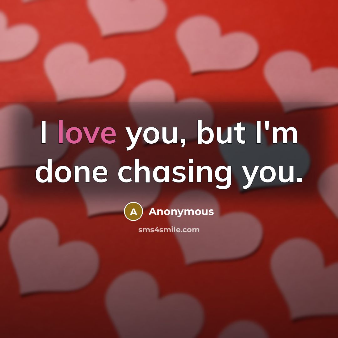 “I love you, but I'm done chasing you.…” quote by Anonymous