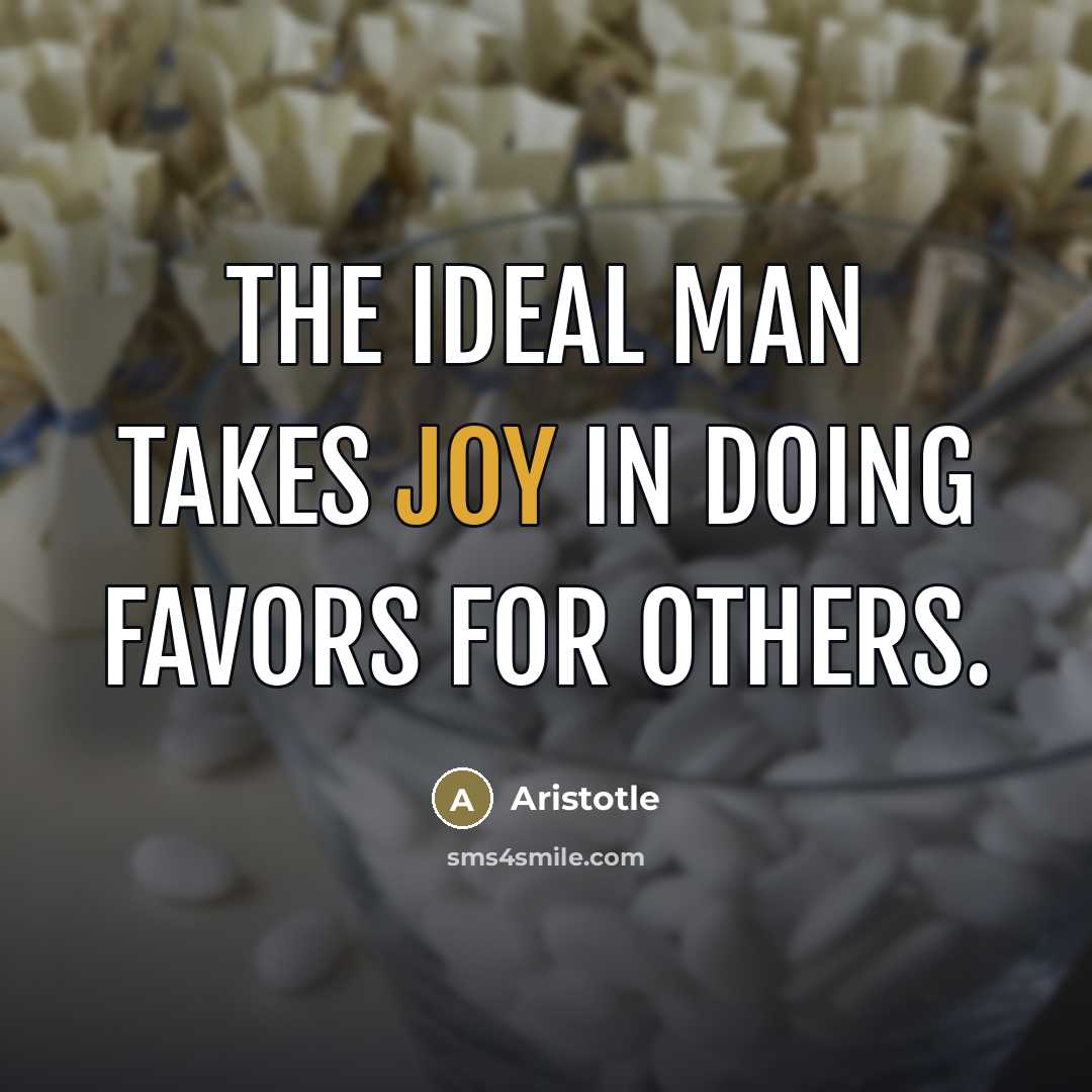 “The ideal man takes joy in doing favors for others.…” quote by Aristotle