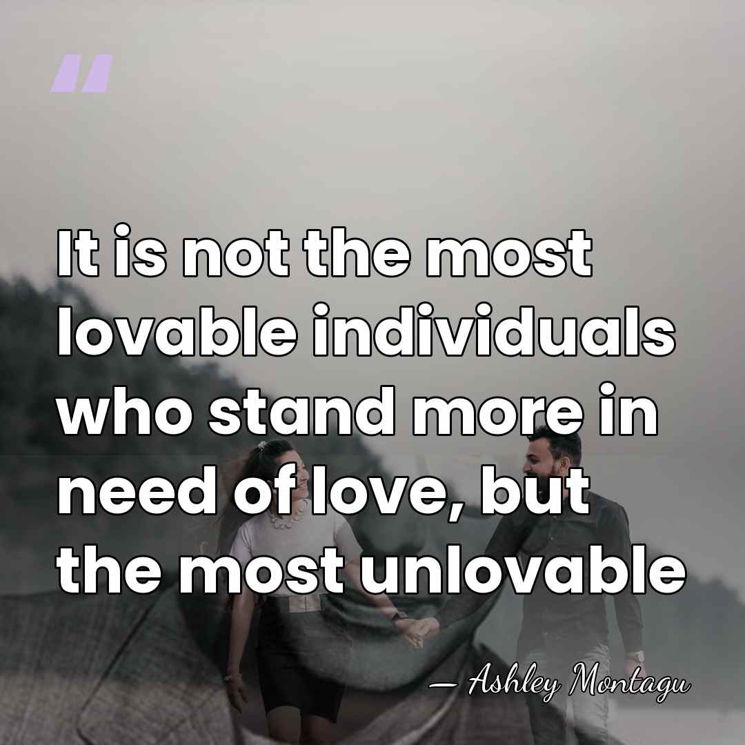 It is not the most lovable individuals who stand more in need&hellip; - Ashley Montagu