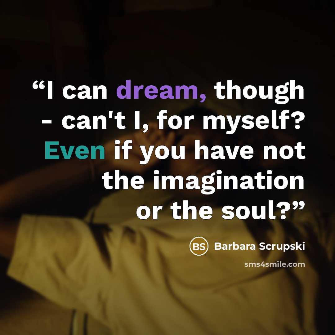 “I can dream, though - can't I, for myself? Even if you have not the imagination or the soul?” quote by Barbara Scrupski