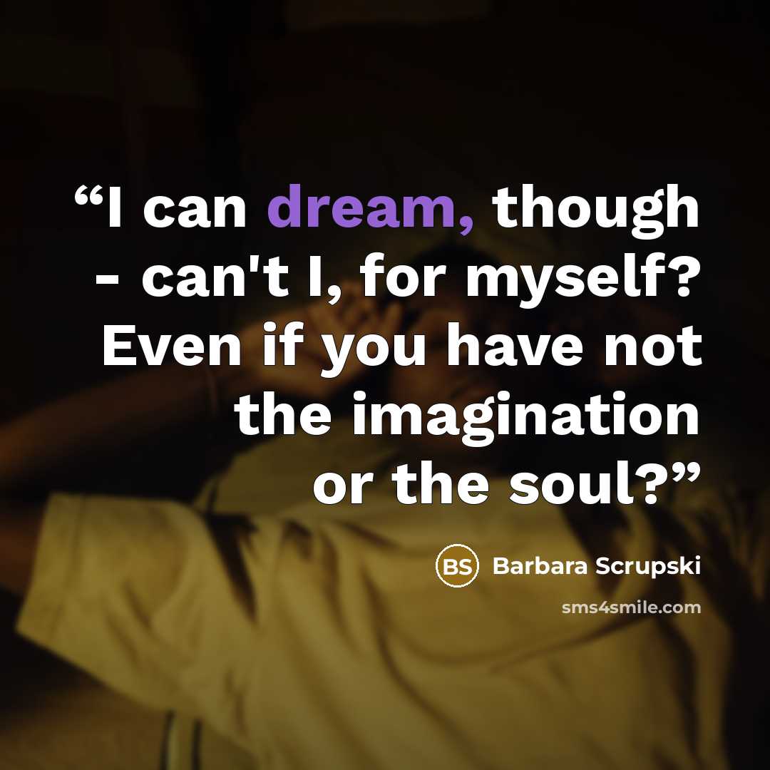 “I can dream, though - can't I, for myself? Even if you have not the imagination or the soul?” quote by Barbara Scrupski