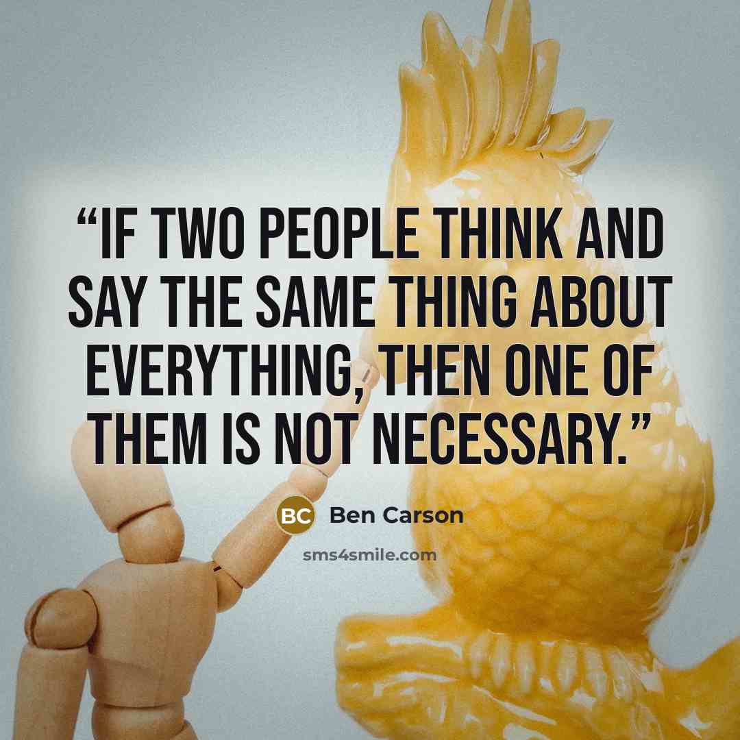 “if two people think and say the same thing about everything, then one of them is not necessary.” quote by Ben Carson