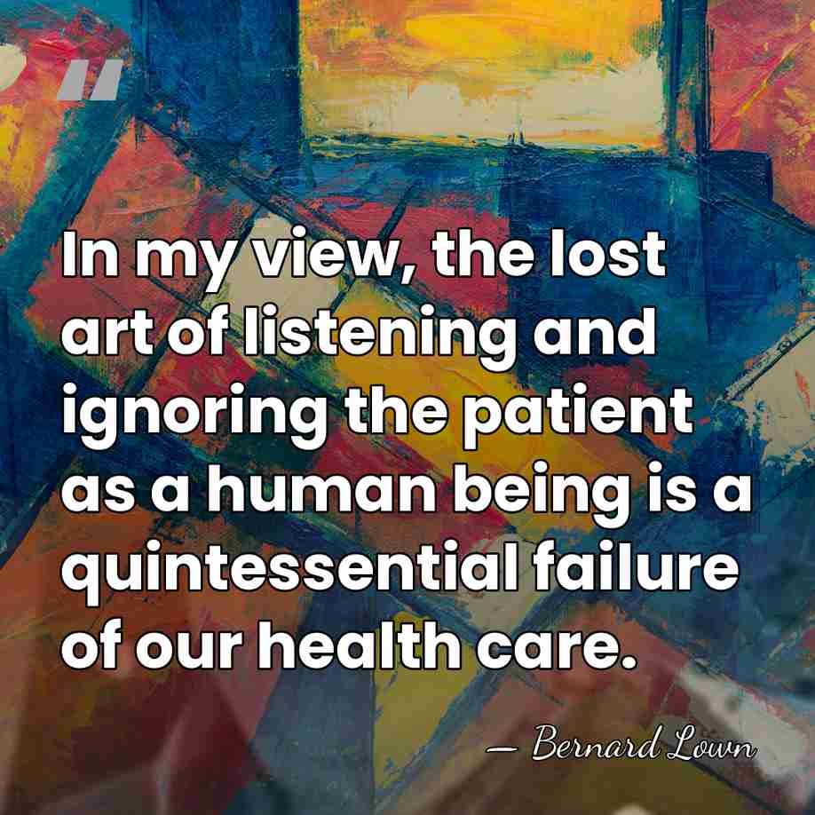 In my view, the lost art of listening and ignoring the patient&hellip; - Bernard Lown