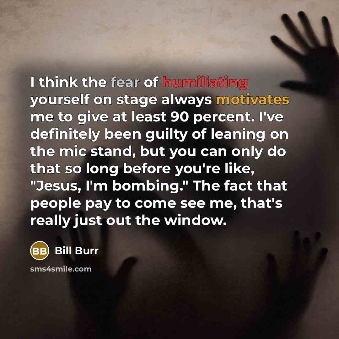 “I think the fear of humiliating yourself on stage always…” quote by Bill Burr